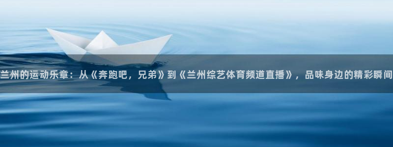 兰州的运动乐章：从《奔跑吧，兄弟》到《兰州综艺体育频道直播》，品味身边的精彩瞬间
