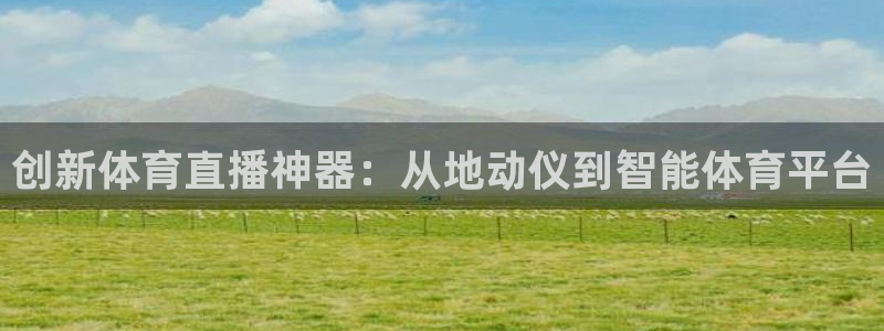 创新体育直播神器：从地动仪到智能体育平台